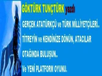 GERÇEK ATATÜRKÇÜ ve TÜRK MİLLİYETÇİLERİ.. TİTREYİN ve KENDİNİZE DÖNÜN, ATACILAR OTAĞINDA BULUŞUN.. Ve YENİ PLATFORM OYUNU.