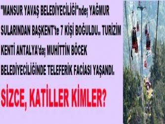 SİZCE, KATİLLER KİM? MANSUR YAVAŞ BELEDİYECİLİĞİ”nde; YAĞMUR SELLERİNDEN BAŞKENT’TE ilk kez 7 VATANDAŞ HAYATINI KAYBETTİ. TURİZM KENTİ ANTALYA’da; MUHİTTİN BÖCEK BELEDİYECİLĞİNDE TELEFERİK FACİASI YAŞANDI