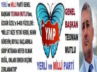 YERLİ ve MİLLİ PARTİ GENEL BAŞKANI TEOMAN MUTLU’dan, ÖZGÜR ÖZEL’e S-400 FÜZELERİ : “MİLLET SİZE YETKİ VERDİ, SENİN GÖREVİN; BOYALI SAÇLARINLA GİDİP İKTİDARA NEFES OLMAK DEĞİL, ONLARI ERKEN SEÇİME ZORLAMAKTIR”