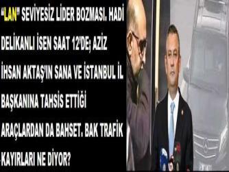 “LAN” SEVİYESİZ LİDER BOZMASI. HADİ DELİKANLI İSEN SAAT 12’DE; AZİZ İHSAN AKTAŞ’IN SANA VE İSTANBUL İL BAŞKANINA TAHSİS ETTİĞİ ARAÇLARDAN DA BAHSET. BAK TRAFİK KAYIRLARI NE DİYOR?
