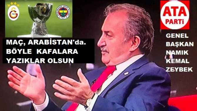 ATA PARTİ’den; FENERBAHÇE ve GALATASARAY KUPA MAÇININ ARABİSTAN’da OYNATILMASINA İLGİNÇ TEPKİ : “İKTİDARIN ARAPÇILIĞI, SPORADA YANSIDI” 