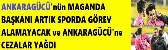 ANKARAGÜCÜ'nün MAGANDA BAŞKANI ARTIK SPORDA GÖREV ALAMAYACAK ve ANKARAGÜCÜ'ne CEZALAR YAĞDI