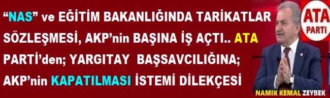 “NAS” ve EĞİTİM BAKANLIĞINDA TARİKATLAR SÖZLEŞMESİ, AKP’nin BAŞINA İŞ AÇTI.. ATA PARTİ’den; YARGITAY CUMHURİYET BAŞSAVCILIĞINA; AKP’nin KAPATILMASI İSTEMİ DİLEKÇESİ