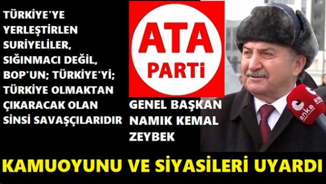 TÜRKİYE’ye YERLEŞEN SURİYELİLER; “SIĞINMACILAR MI?” YOKSA, BOP’un; İLERİKİ YILLARADA  TÜRKİYE’Yİ, TÜRKİYE OLMAKTAN ÇIKARACAK ARAP SAVAŞÇILARI MI? ATA PARTİ GENEL BAŞKANI ZEYBEK; KAMUOYUNU UYARDI  