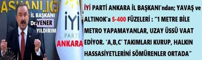 İYİ PARTİ ANKARA İL BAŞKANI YILDIRIM’dan; YAVAŞ ve ALTINOK’a S-400 FÜZELERİ : “1 METRE BİLE METRO YAPAMAYANLAR, UZAY ÜSSÜ VAAT EDİYOR. ‘A,B,C’ TAKIMLARI KURUP, HALKIN HASSASİYETLERİNİ SÖMÜRENLER ORTADA”