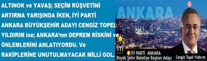 ALTINOK ve YAVAŞ; SEÇİM RÜŞVETİNİ ARTIRMA YARIŞINDA İKEN, İYİ PARTİ ANKARA BÜYÜKŞEHİR ADAYI CENGİZ TOPEL YILDIRIM ise; ANKARA’nın DEPREM RİSKİNİ ve ÖNLEMLERİNİ ANLATIYORDU. Ve RAKİPLERİNE UNUTULMAYACAK MİLLİ GOL..