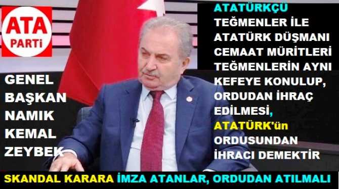 ATA PARTİ GENEL BAŞKANI NAMIK KEMAL ZEYBEK; ATATÜRKÇÜ TEĞMENLERİ ORDUDAN İHRAÇ EDENLERİN, DERHAL ORDUDAN ATILMALARI ÇAĞRISINDA BULUNDU 