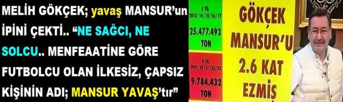 MELİH GÖKÇEK; yavaş MANSUR’un İPİNİ ÇEKTİ.. “NE SAĞCI, NE SOLCU.. MENFEAATİNE GÖRE FUTBOLCU OLAN İLKESİZ, ÇAPSIZ KİŞİNİN ADI; MANSUR YAVAŞ’tır”