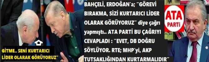 BAHÇELİ, ERDOĞAN’a; “GÖREVİ BIRAKMA, SİZİ KURTARICI LİDER OLARAK GÖRÜYORUZ” diye çağrı yapmıştı.. ATA PARTİ BU ÇAĞRIYI CEVAPLADI : “EVET, DB DOĞRU SÖYLÜYOR. RTE; MHP’yi, AKP TUTSAKLIĞINDAN KURTARMALIDIR”