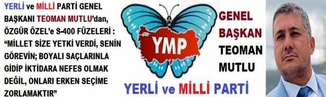 YERLİ ve MİLLİ PARTİ GENEL BAŞKANI TEOMAN MUTLU’dan, ÖZGÜR ÖZEL’e S-400 FÜZELERİ : “MİLLET SİZE YETKİ VERDİ, SENİN GÖREVİN; BOYALI SAÇLARINLA GİDİP İKTİDARA NEFES OLMAK DEĞİL, ONLARI ERKEN SEÇİME ZORLAMAKTIR”