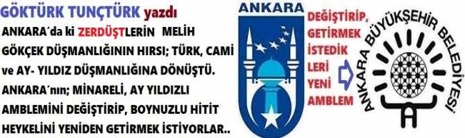 ANKARA’da ki “ZERDÜŞLERİN” MELİH GÖKÇEK DÜŞMANLIĞININ HIRSI; TÜRK, CAMİ ve AY- YILDIZ DÜŞMANLIĞINA DÖNÜŞTÜ. ANKARA’nın; MİNARELİ, AY YILDIZLI AMBLEMİNİ DEĞİŞTİRİP, BOYNUZLU HİTİT HEYKELİNİ YENİDEN GETİRMEK İSTİYORLAR.. 