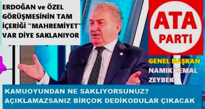 ATA PARTİ GENEL BAŞKANI NAMIK KEMAL ZEYBEK’ten, ÖZGÜR ÖZEL’e; “GÖRÜŞMEDE ‘MAHREMİYET VAR’ DİYORSUN. BU NEYİN MAHREMİYETİ? MİLLETTEN NE SAKLIYORSUNUZ?”