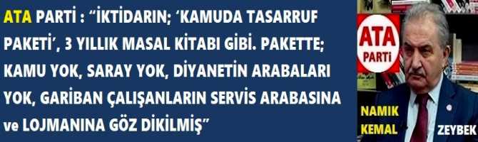 ATA PARTİ : “İKTİDARIN; ‘KAMUDA TASARRUF PAKETİ’, 3 YILLIK MASAL KİTABI GİBİ. PAKETTE; KAMU YOK, SARAY YOK, DİYANETİN ARABALARI YOK, GARİBAN ÇALIŞANLARIN SERVİS ARABASINA ve LOJMANINA GÖZ DİKİLMİŞ”