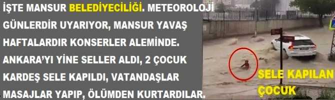 İŞTE MANSUR BELEDİYECİLİĞİ. METEOROLOJİ GÜNLERDİR UYARIYOR, MANSUR YAVAŞ HAFTALARDIR KONSERLER ALEMİNDE. ANKARA’YI YİNE SELLER ALDI, 2 ÇOCUK KARDEŞ SELE KAPILDI, VATANDAŞLAR MASAJLAR YAPIP, ÖLÜMDEN KURTARDILAR. 