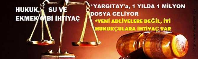 YARGITAY'a, YILDA 1 MİLYON DOSYA GELİYOR. YENİ ADALİYELERE DEĞİL, İYİ HUKUKÇULARA İHTİYAÇ VAR