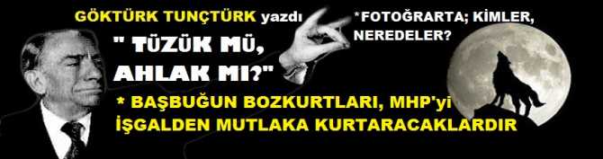 TÜZÜK MÜ, AHLAK MI? BAŞBUĞUN BOZKURTLARI, MHP’yi İŞGALDEN MUTLAKA KURTARACAKLAR. FOTOĞRARTA; KİMLER,