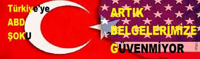 ABD'den, TÜRKİYE'ye BÜYÜK ŞOK. ARTIK, DÜZENLEDİĞİMİZ BELGELERE GÜVENMİYOR
