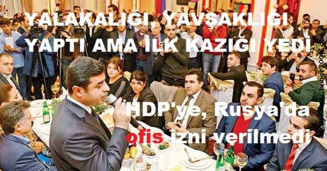 RUSYA, YALAKA SELO'nun HAİNLİĞİNİ KULLANDI ve İLK KAZIĞINI ATTI. HDP'ye, RUSYA'da TEMSİLCİLİK İZNİ VERİLMEDİ