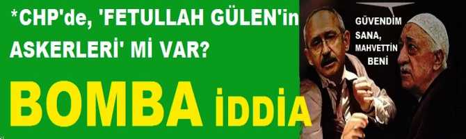 BOMBA İDDİA.. FETULLAH GÜLEN, CHP'yi ELEMİ GEÇİRDİ? GÜLEN'in, CHP'de 'ASKERLERİ' Mİ VAR