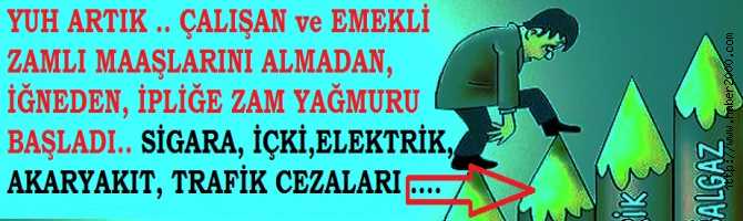 YUH ARTIK.. ÇALIŞAN, EMEKLİ ZAMLI MAAŞINI ALMADAN, İĞNEDEN- İPLİĞE ZAM YAĞMURU BAŞLADI. SİGARA,İÇKİ, ELEKTRİĞE DE ZAM VAR..