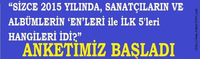 “SİZCE 2015 YILINDA, SANATÇILARIN VE ALBÜMLERİN ‘EN’LERİ ile İLK 5'leri HANGİLERİ İDİ?” ANKETİMİZ BAŞLADI