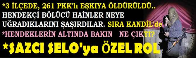 HENDEKÇİ BÖLÜCÜ EŞKIYALAR NEYE UĞRADIKLARINA ŞAŞIRDILAR. 3 İLÇEDE 261 PKK'lı ÖLDÜRÜLDÜ. SIRA KANDİL'de. KAZILAN HENDEKLERİN ALTINDA BAKIN NE ÇIKTI? SAZCI SELO'ya ÖZEL ROL