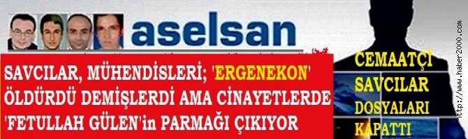 CEMAATÇİ SAVCILAR, ASELSAN MÜHENDİSLERİNİ 'ERGENEKON ÖLDÜRDÜ' demiştiler AMA CİNAYETLERDE FETULLAH GÜLEN'in PARMAĞI ÇIKIYOR. TIPKI, DİNK CİNAYETİNDE OLDUĞU GİBİ