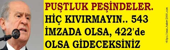 BAHÇELİ'nin KADROLU YALAKALARI YENİ PUŞTLUK PEŞİNDELER. HİÇ KIVIRMAYIN, 543 İMZADA OLSA, 422 İMZADA OLSA GİDECEKSİNİZ