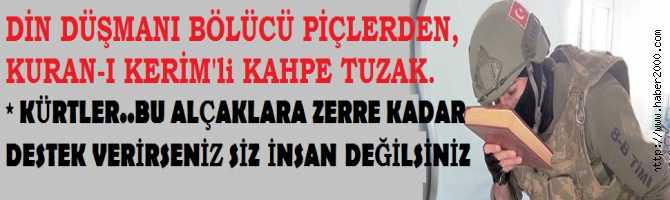 KÜRTLER.. BU KAHPELERE ZERRE KADAR DESTEK VERİRSENİZ, SİZ; İNSAN DEĞİLSİNİZ.. ASKERE, KURAN-I KERİMLİ BOMBA TUZAĞI