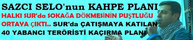 KANDİL'in KUKLASI SELO'nun, SUR'da HALKI SOKAĞA DÖKMESİNİN ARKASINDA Kİ KAHPE PLANI : KARGAŞADA, ÇATIŞMAYA KATILAN 40 YABANCI TERÖRİSTİ KAÇIRMAK