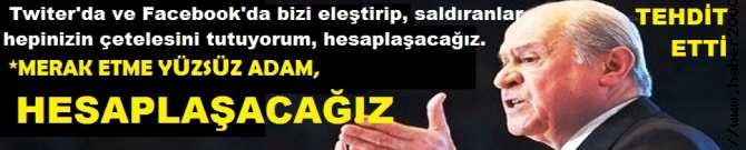 BAHÇELİ MUHALİFLERİ.. AMAN DİKKAT, BAHÇELİ SOSYAL MEDYADA KENDİSİNİ ELEŞTİRENLERİN ÇETELESİNİ TUTMUŞ ve 'HEPİNİZLE HESAPLAŞACAĞIZ' DİYOR.. EVET, HESAPLAŞACAĞIZ, YÜZSÜZ ADAM