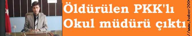 ÇATIŞMADA ÖLDÜÜRÜLEN PKK'LI TERÖRİST, OKUL MÜDÜRÜ ÇIKTI