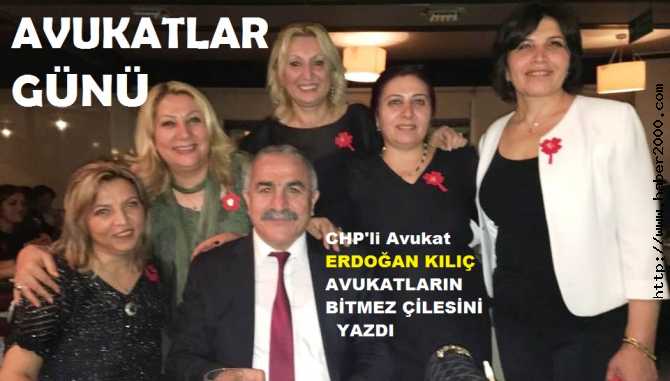 CHP'li Av. ERDOĞAN KILIÇ, AVUKATLAR GÜNÜNDE, AVUKATLARIN BİTMEZ ÇİLESİNİ YAZDI : 