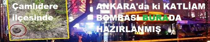 ANKARA-KIZILAY'da ki KATLİAM BOMBASI, ÇAMLIDERE İLÇESİNDE HAZIRLANMIŞ