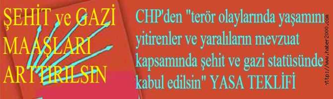 CHP'den, 'TERÖR  OLAYLARINDA HAYATINI KAYBEDENLER ve YARARLANANLAR, ŞEHİT ve GAZİ STATÜSÜNDEN YARARLANSINLAR, ŞEHİT ve GAZİ MAAŞLARI ARTITILSIN' YASA TEKLİFİ