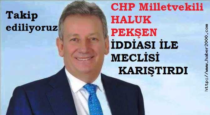 CHP MİLLETVEKİLİNİN BOMBA İDDİASI, MECLİSİ KARIŞTIRDI