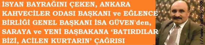 İSYAN BAYRAĞINI ÇEKEN, ANKARA KAHVECİLER ODASI ve EĞLENCE BİRLİĞİ BAŞKANINDAN SARAYA ve YENİ BAŞBAKANA ‘BATIRDILAR BİZİ, KURTARIN’ ÇAĞRISI