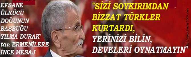 EFSANE ÜLKÜCÜ YILMA DURAK'tan, ERMENLİLERE OK GİBİ MESAJ : 'SOYKIRIM YAPMADIK, AKSİNE SİZİ SOYKIRIMDAN KURTARDIK. YERİNİZİ BİLİN, DEVELERİ OYNATMAYIN'