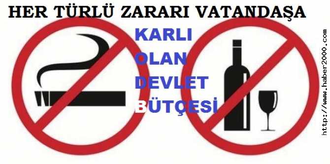 SİGARA VE ALKOLÜN HER TÜRLÜ ZARARI VATANDAŞA.. KARLI OLAN DEVLETİN BÜTÇESİ.