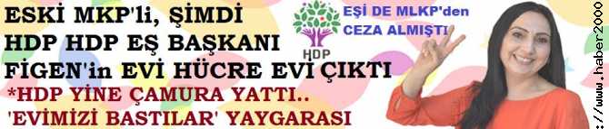 ESKİ MLKP'li, HDP EŞ BAŞKANI FİGEN'in EVİ, HÜCRE EVİ ÇIKTI.