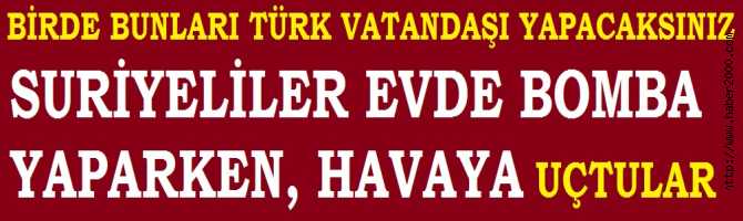 BİRDE BUNLARI VATANDAŞLIĞA ALACAĞIZ. SURİYELİLER EVDE BOMBA YAPARKEN HAVAYA UÇTULAR. BAKIN, EVDE DAHA NELER ÇIKTI