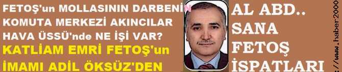 AL ABD, SANA FETOŞ BELGESİ.. FETOŞ'un MOLLASININ, DARBE KARARGAHI AKINCI HAVA ÜSSÜ'nde NE İŞİ VAR. KATLİAM EMRİ SÖZDE İMAM ADİL ÖKSÜZ'den