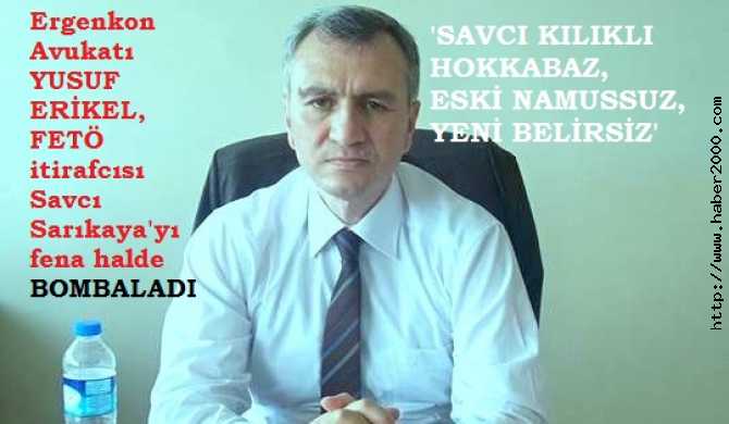 ERGENEKON DAVASI AVUKATI YUSUF ERİKEL'DEN, SÖZDE FETÖ İTİRAFÇISI SAVCI FERHAT SARIKAYA'YA : 'SAVCI KILIKLI HOKKABAZ, ESKİ NAMUSSUZ, ŞİMDİ BELİRSİZ ZAT'