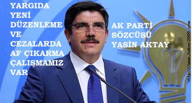 AK PARTİ SÖZCÜSÜ YASİN AKTAY : 'YARGIDA DÜZENLEME ADINA CEZA AFFI ÇALIŞMALARIMIZ VAR, YAKINDA AÇIKLANACAK'