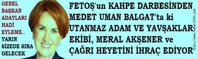 BALGAT'ta ki UTANMAZ ADAM ve YALAKA EKİBİ MERAL AKŞENER VE ÇAĞRI HEYETİNİ PARTİDEN İHRAÇ EDİYOR.. GENEL BAŞKAN ADAYLARI, SUSMAYIN, SIRA SİZE GELECEK