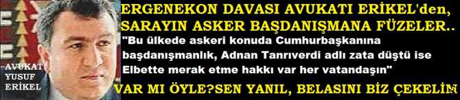 ERGENEKON DAVASI AVUKATI : 'VAR MI ÖYLE? SEN YANIL, BELASINI BİZ ÇEKELİM. ŞİMDİ DE ASKERE KÜFÜR EDEN GAZETENİN YAZARINI, ASKERİ DANIŞMAN YAPTIN'