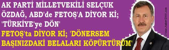 AK PARTİ MİLLETVEKİLİ FETOŞ'a DİYORKİ; 