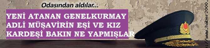 HARBİ UYUYORUZ...YAHU, SAYIN YETKİLİ BU ADAMI ATANMADAN ÖNCE NİYE ARAŞTIRMIYORSUNUZ? YENİ ATANAN TSK ADLİ MÜŞAVİRİN EŞİ VE KIZ KARDEŞİ BAKIN NE YAPMIŞLAR 