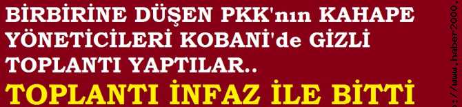 PİÇLER ARSINDA KANLI HESAPLAŞMA.. PKK'nın YÖNETİCİLERİ KOBANİ'de GİZLİ TOPLANTI YAPTILAR.. TOPLANTIDA SİLAHLAR KONUŞTU ve ÖRGÜT İÇİ İNFAZLA BİTTİ