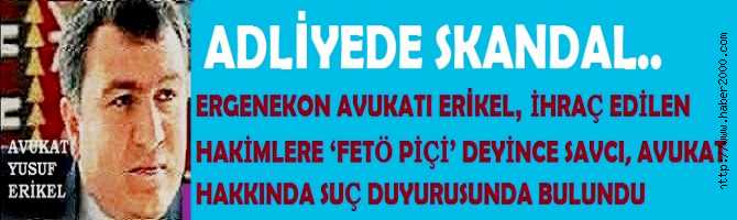 ADLİYEDE FETÖ SKANDALI.. ERGENEKON AVUKATI İHRAÇ EDİLEN HAKİMLERE ‘FETÖ PİÇİ’ DEYİNCE ZORUNA GİDEN SAVCI, AVUKAT HAKKINDA SUÇ DUYURUSUNDA BULUNDU